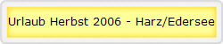 Urlaub Herbst 2006 - Harz/Edersee