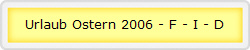 Urlaub Ostern 2006 - F - I - D